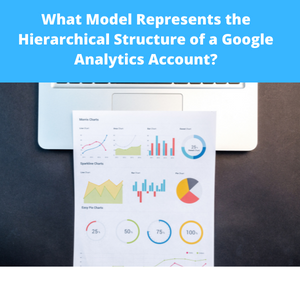 What Model Represents the Hierarchical Structure of a Google Analytics Account?