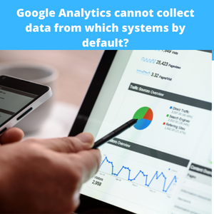 Read more about the article Google Analytics cannot collect data from which systems by default?
